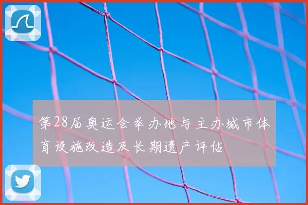第28届奥运会举办地与主办城市体育设施改造及长期遗产评估