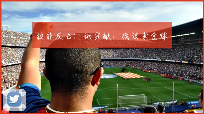 拉菲反击：论贡献，我该拿金球