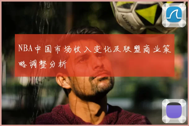 NBA中国市场收入变化及联盟商业策略调整分析