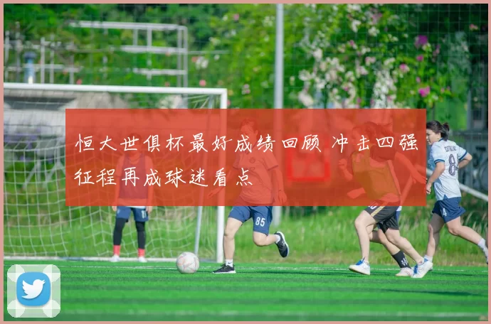 恒大世俱杯最好成绩回顾 冲击四强征程再成球迷看点