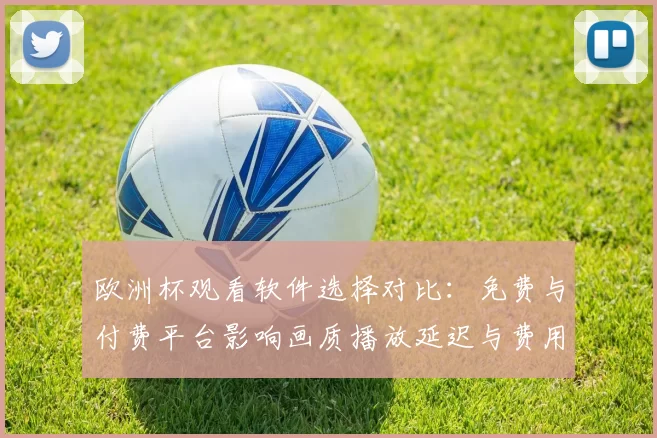 欧洲杯观看软件选择对比：免费与付费平台影响画质播放延迟与费用