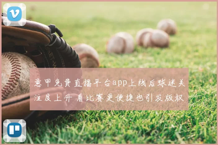 意甲免费直播平台app上线后球迷关注度上升 看比赛更便捷也引发版权讨论