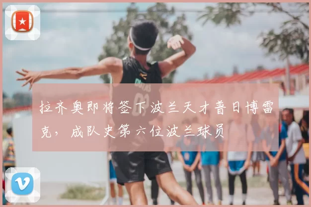 拉齐奥即将签下波兰天才普日博雷克，成队史第六位波兰球员