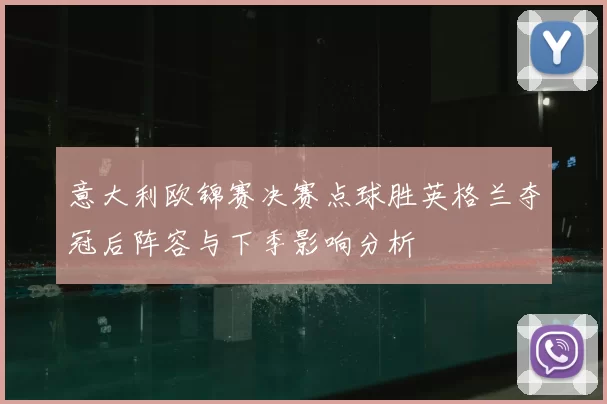 意大利欧锦赛决赛点球胜英格兰夺冠后阵容与下季影响分析