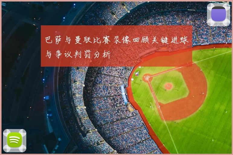 巴萨与曼联比赛录像回顾关键进球与争议判罚分析