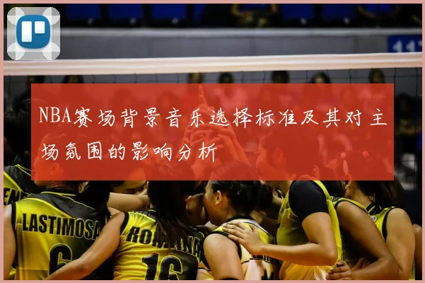NBA赛场背景音乐选择标准及其对主场氛围的影响分析