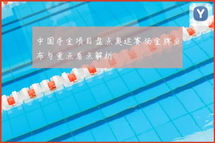中国夺金项目盘点奥运赛场金牌分布与重点看点解析