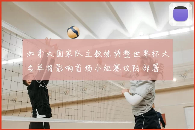 加拿大国家队主教练调整世界杯大名单将影响首场小组赛攻防部署