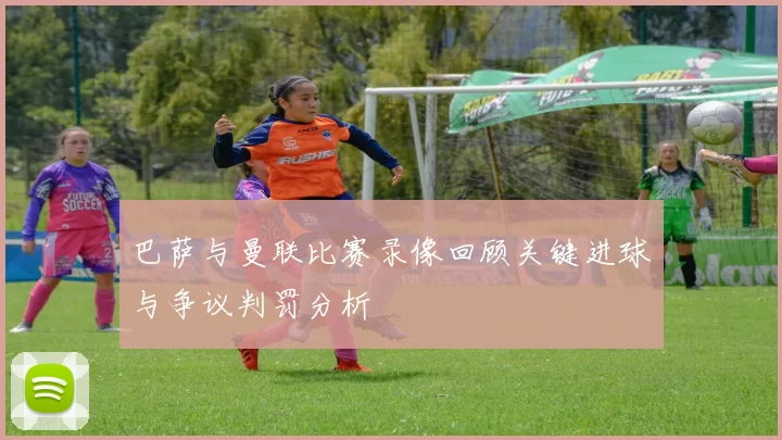 巴萨与曼联比赛录像回顾关键进球与争议判罚分析