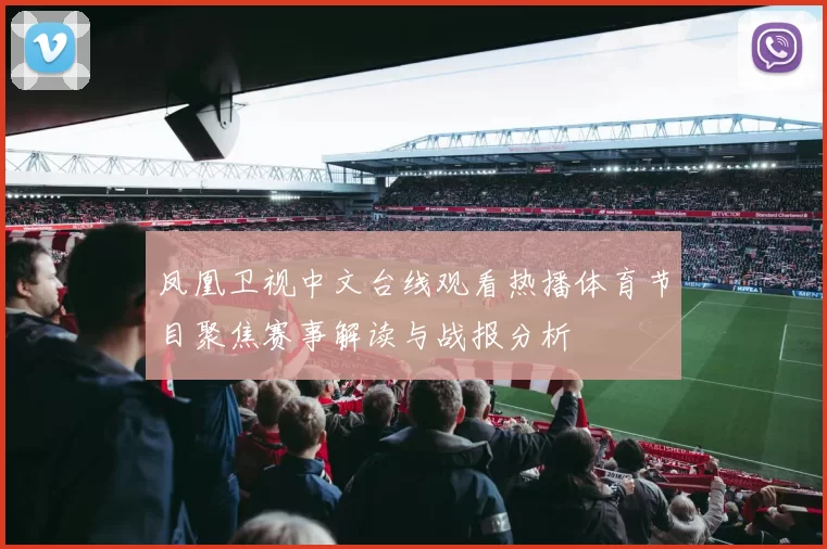 凤凰卫视中文台线观看热播体育节目聚焦赛事解读与战报分析
