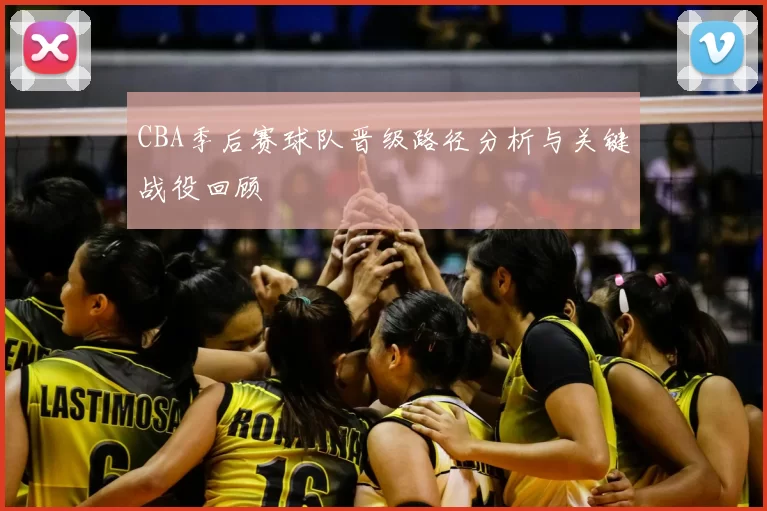 CBA季后赛球队晋级路径分析与关键战役回顾