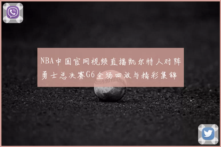 NBA中国官网视频直播凯尔特人对阵勇士总决赛G6全场回放与精彩集锦