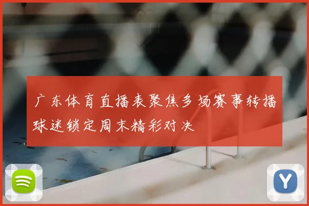 广东体育直播表聚焦多场赛事转播球迷锁定周末精彩对决