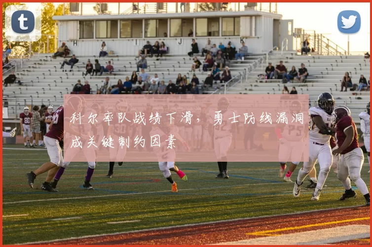 科尔率队战绩下滑，勇士防线漏洞成关键制约因素