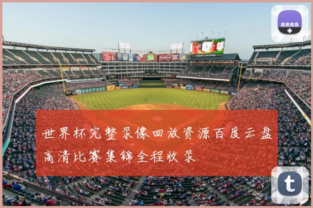 世界杯完整录像回放资源百度云盘高清比赛集锦全程收录