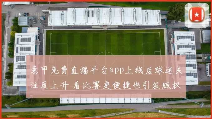 意甲免费直播平台app上线后球迷关注度上升 看比赛更便捷也引发版权讨论