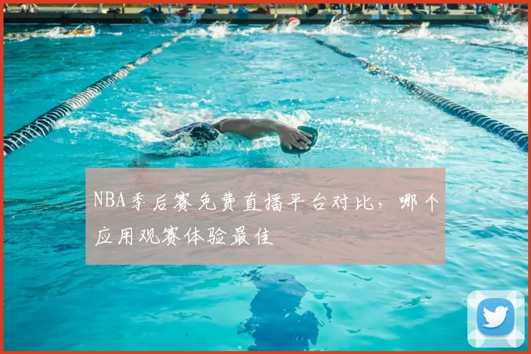 NBA季后赛免费直播平台对比,哪个应用观赛体验最佳