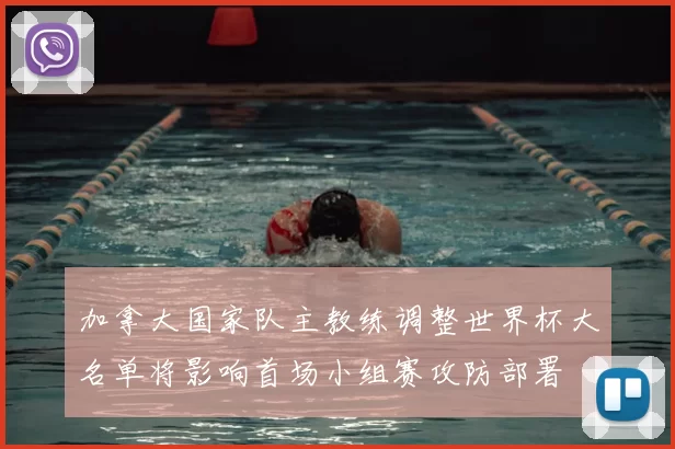 加拿大国家队主教练调整世界杯大名单将影响首场小组赛攻防部署