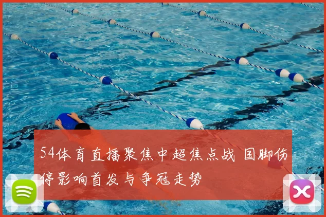 54体育直播聚焦中超焦点战 国脚伤停影响首发与争冠走势