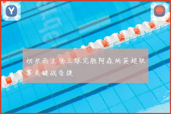 切尔西主场三球完胜阿森纳英超联赛关键战告捷