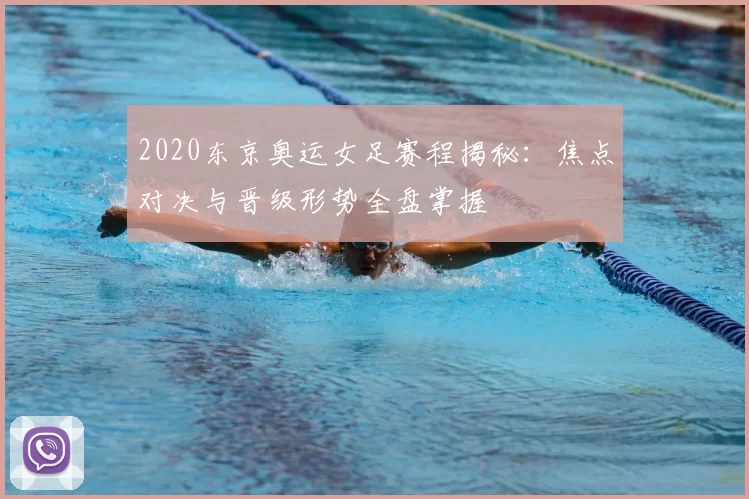 2020东京奥运女足赛程揭秘：焦点对决与晋级形势全盘掌握