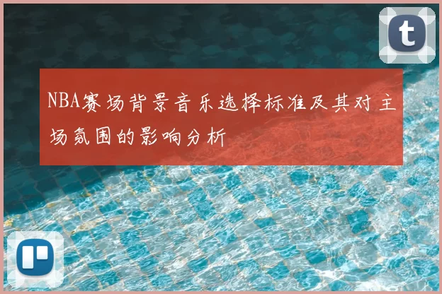 NBA赛场背景音乐选择标准及其对主场氛围的影响分析