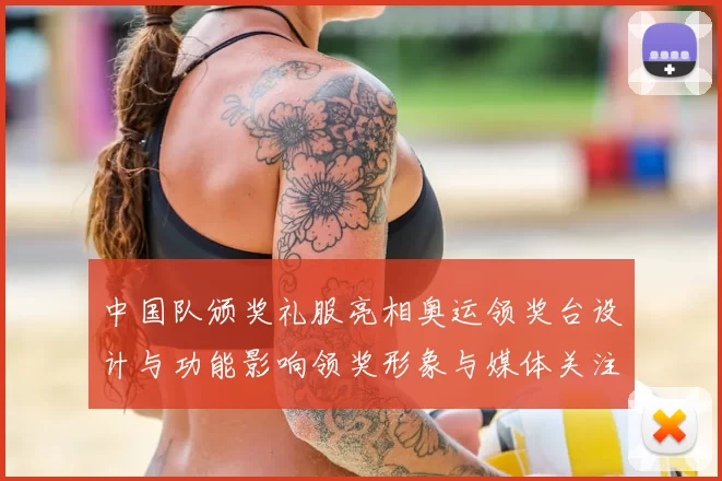 中国队颁奖礼服亮相奥运领奖台设计与功能影响领奖形象与媒体关注