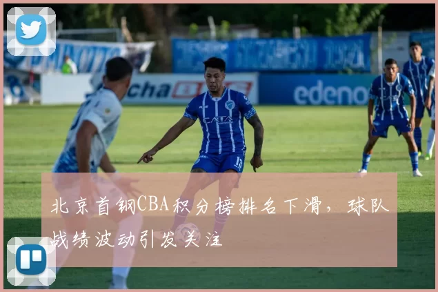 北京首钢CBA积分榜排名下滑，球队战绩波动引发关注