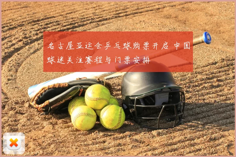 名古屋亚运会乒乓球购票开启 中国球迷关注赛程与门票安排