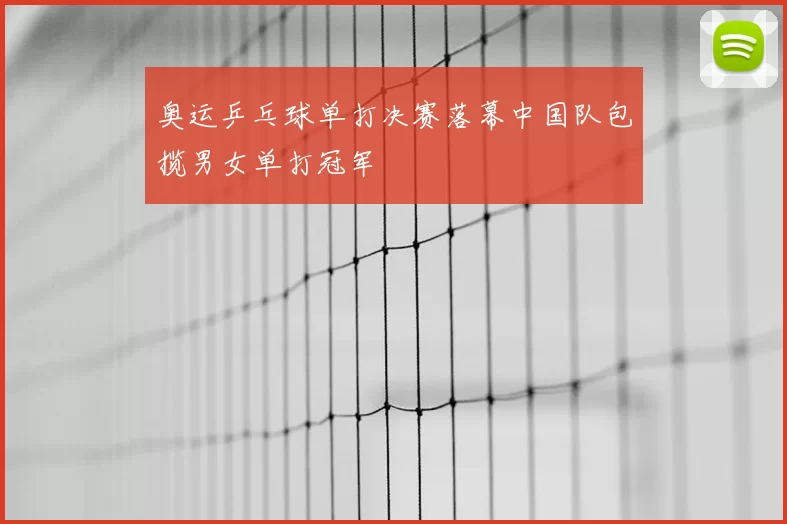 奥运乒乓球单打决赛落幕中国队包揽男女单打冠军