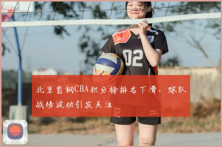 北京首钢CBA积分榜排名下滑，球队战绩波动引发关注