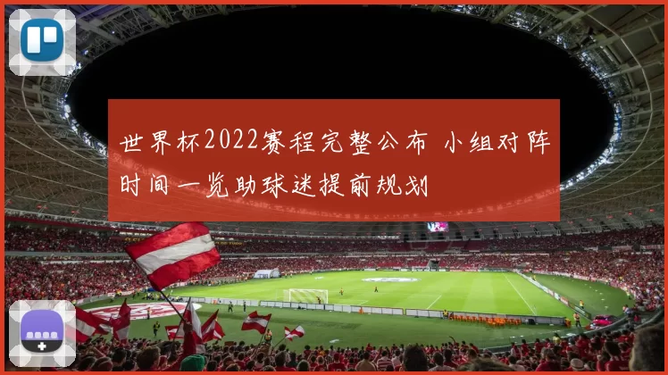 世界杯2022赛程完整公布 小组对阵时间一览助球迷提前规划