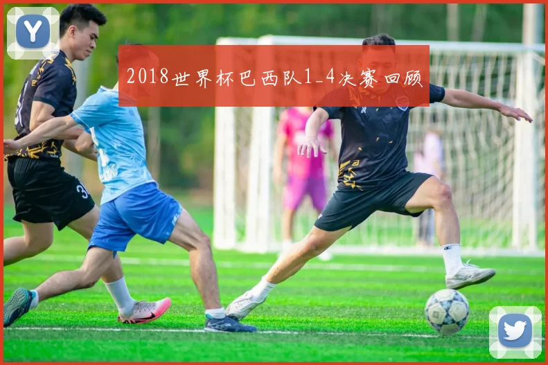2018世界杯巴西队1_4决赛回顾