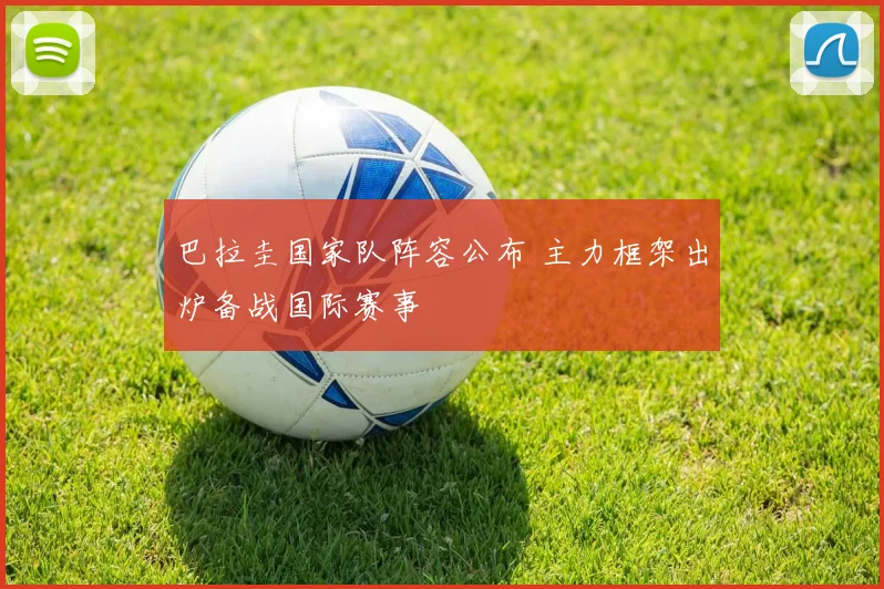 巴拉圭国家队阵容公布 主力框架出炉备战国际赛事