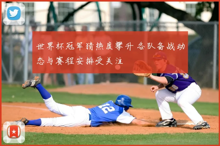 世界杯冠军猜热度攀升 各队备战动态与赛程安排受关注