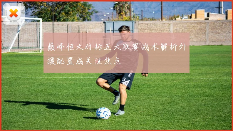 巅峰恒大对标五大联赛战术解析外援配置成关注焦点